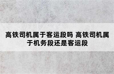 高铁司机属于客运段吗 高铁司机属于机务段还是客运段